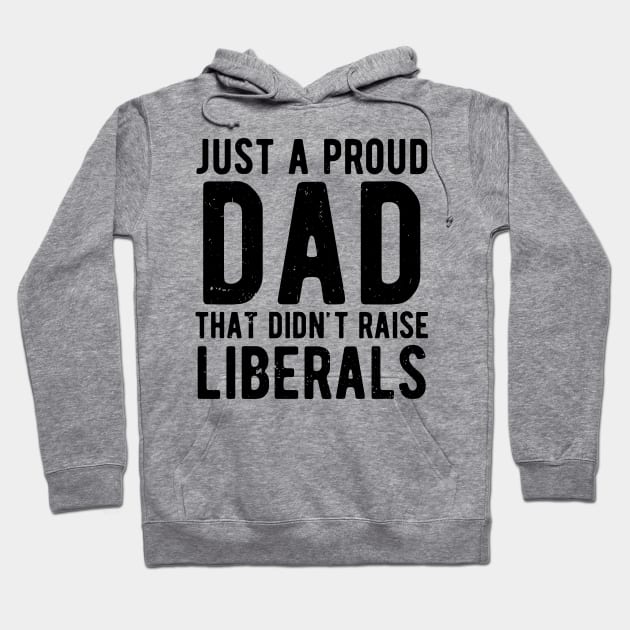 Just A Proud Dad That Didn't Raise Liberals Father's Day Hoodie by Gaming champion